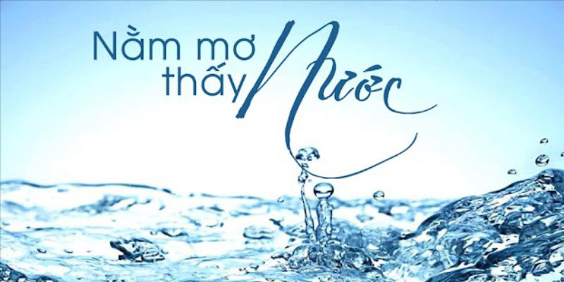 Giải Mã Nằm Mơ Thấy Nước Đánh Số Mấy Cùng Xosobaclieu