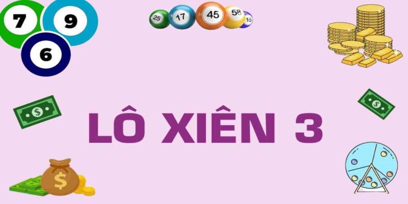 Khám Phá Cách Chơi Lô Xiên 3 Và Những Thông Tin Cần Biết 