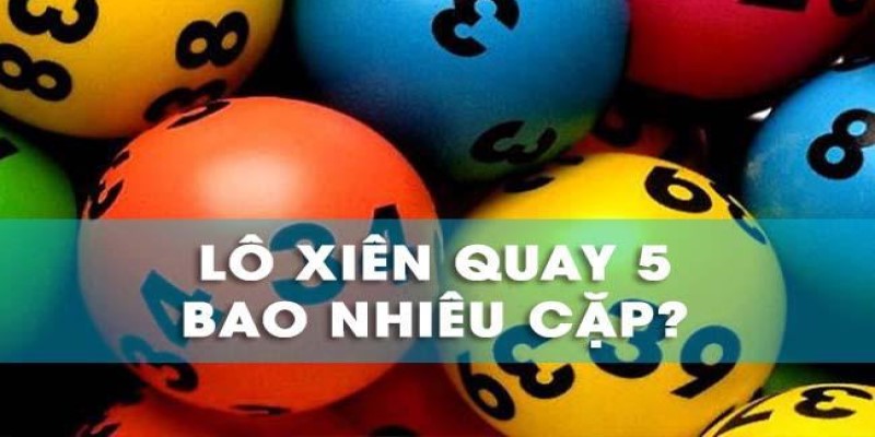 Xiên quay 5 có mấy cặp? Bí quyết chơi xiên quay chất lượng